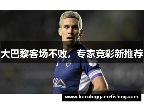 大巴黎客场不败，专家竞彩新推荐