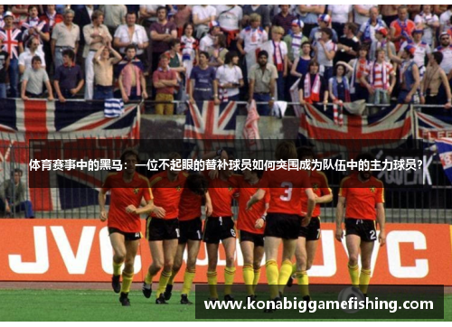 体育赛事中的黑马：一位不起眼的替补球员如何突围成为队伍中的主力球员？