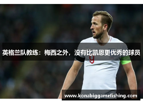 英格兰队教练：梅西之外，没有比凯恩更优秀的球员