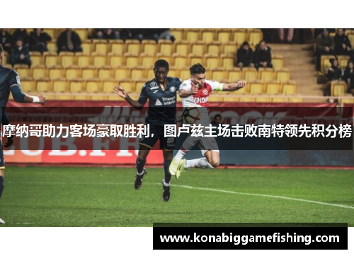 摩纳哥助力客场豪取胜利，图卢兹主场击败南特领先积分榜